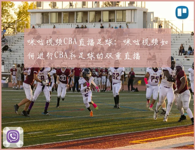咪咕视频CBA直播足球：咪咕视频如何进行CBA和足球的双重直播