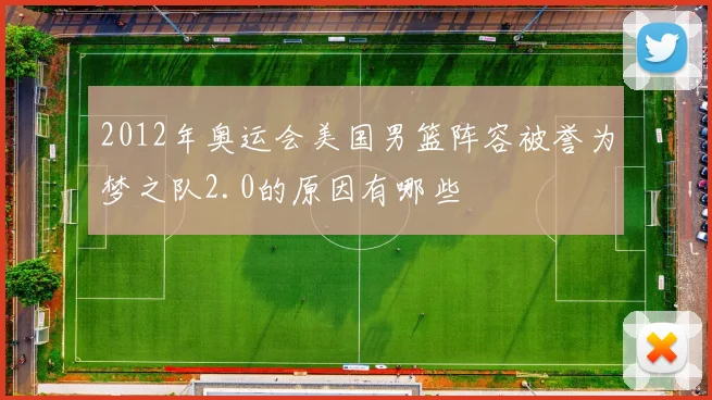 2012年奥运会美国男篮阵容被誉为梦之队2.0的原因有哪些