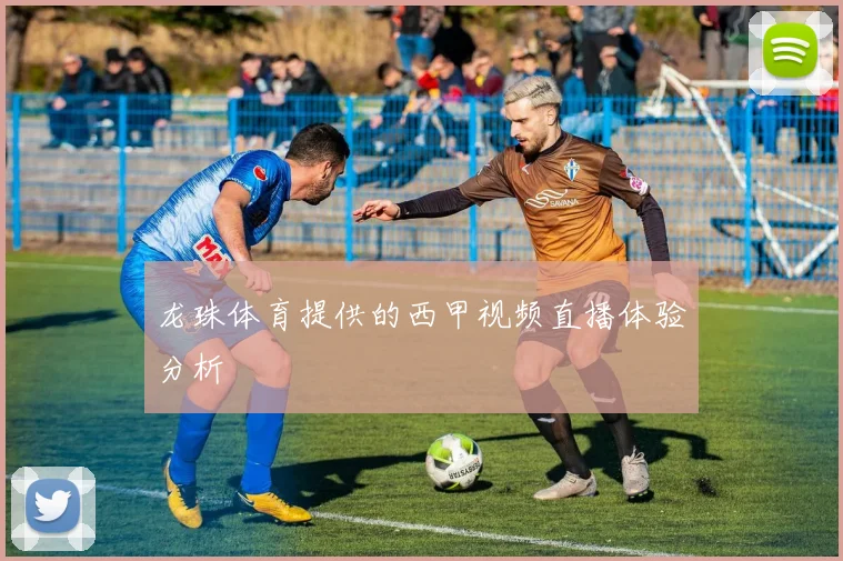 龙珠体育提供的西甲视频直播体验分析