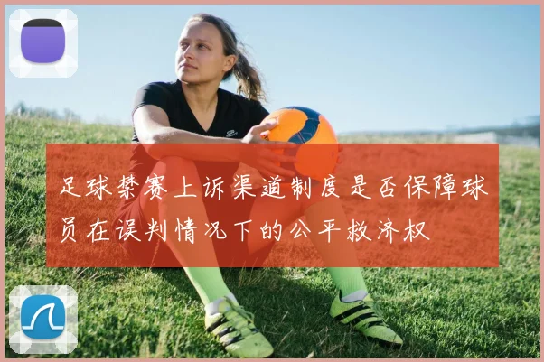 足球禁赛上诉渠道制度是否保障球员在误判情况下的公平救济权