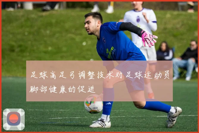 足球高足弓调整技术对足球运动员脚部健康的促进