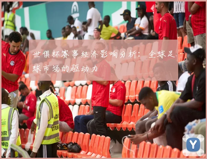 世俱杯赛事经济影响分析：全球足球市场的驱动力