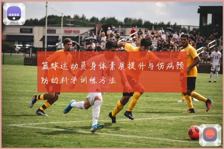 篮球运动员身体素质提升与伤病预防的科学训练方法