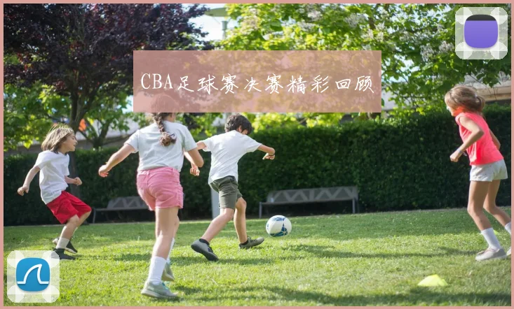 CBA足球赛决赛精彩回顾