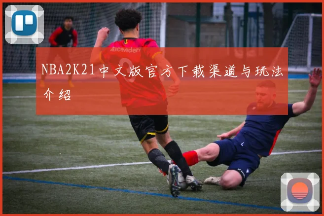 NBA2K21中文版官方下载渠道与玩法介绍