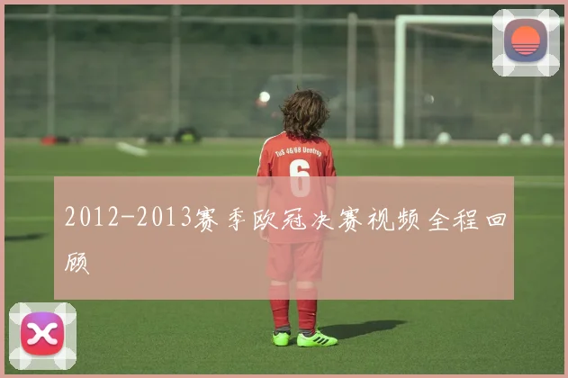 2012-2013赛季欧冠决赛视频全程回顾