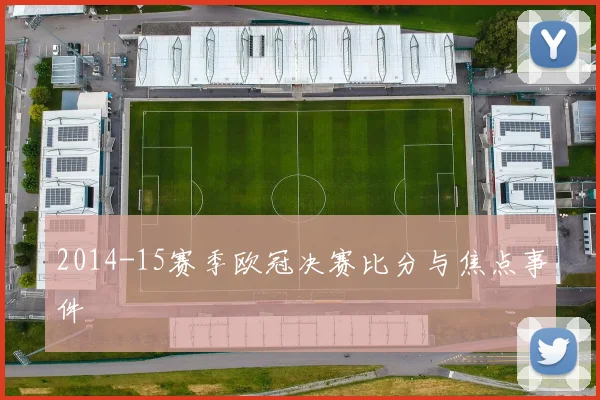 2014-15赛季欧冠决赛比分与焦点事件